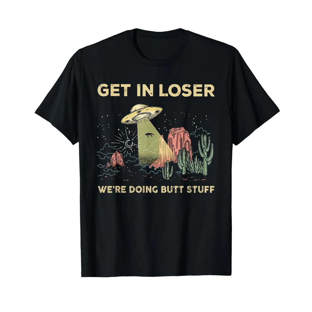 Get In Loser Were Doing Butt Stuff Alien Ufo Funny T Shirt Vintage Breathable Graphic Soft Streetwear Casual Slightly