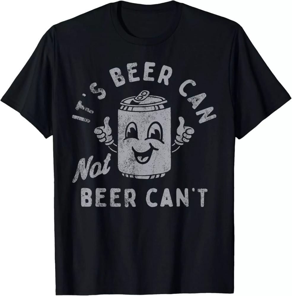 It s Beer Can Not Beer Can t T-Shirt Unisex T-Shirt XXXL