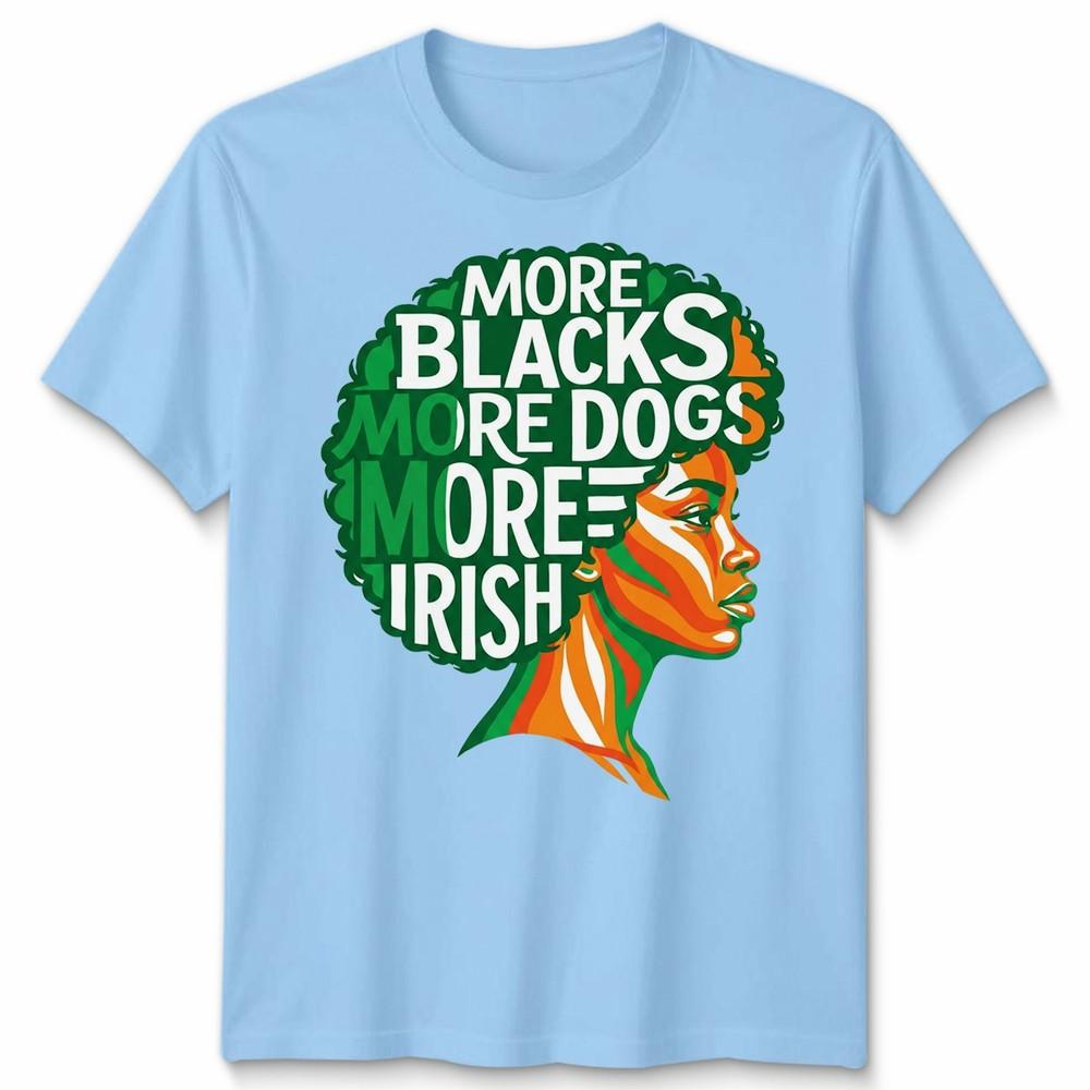 More Blacks More Dogs More Irish Ireland Flag Slogan Text Unisexs Unisexs TShirt