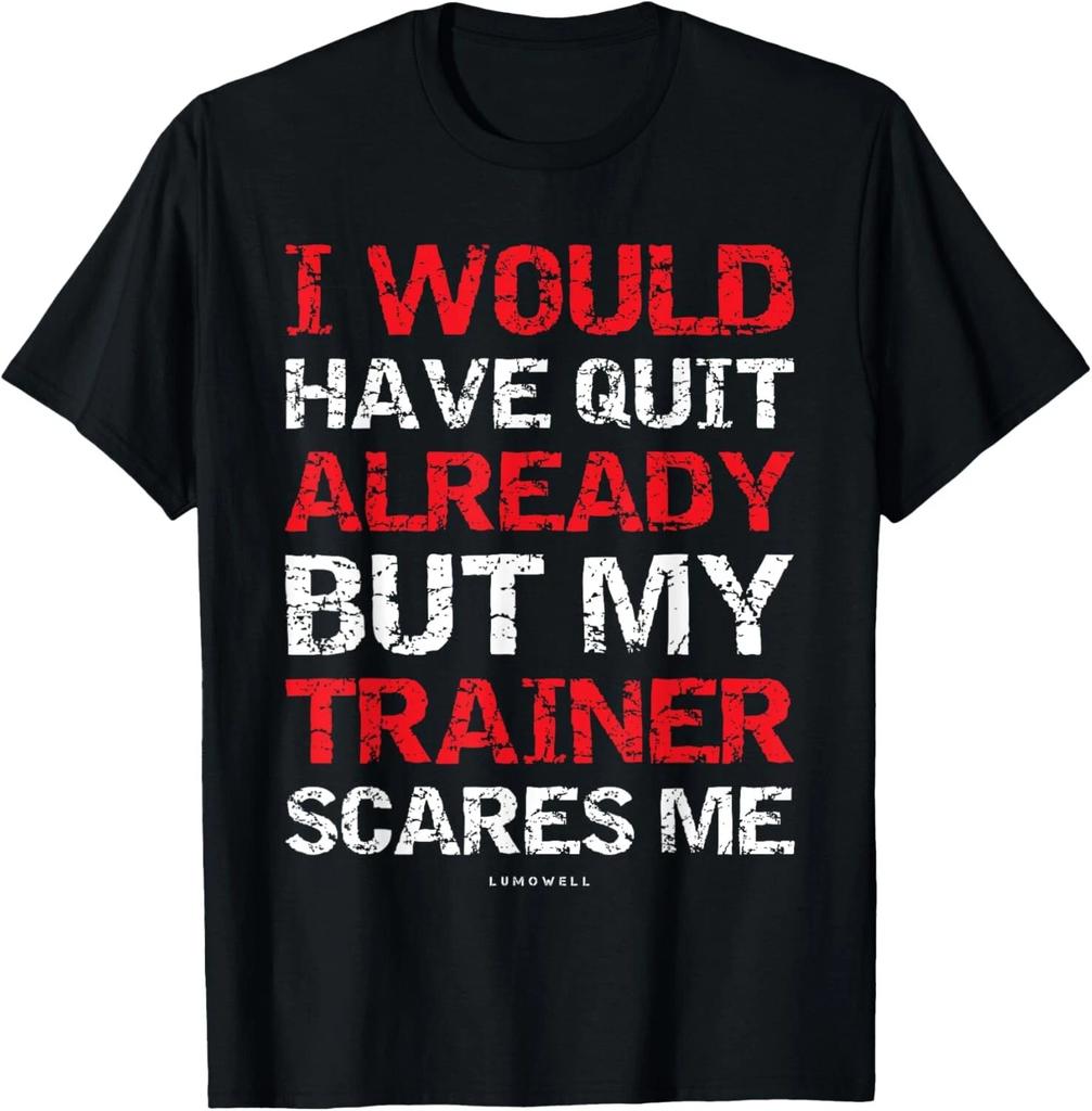 I Would Have Quit My Trainer Scares Me Funny Gym Shirts