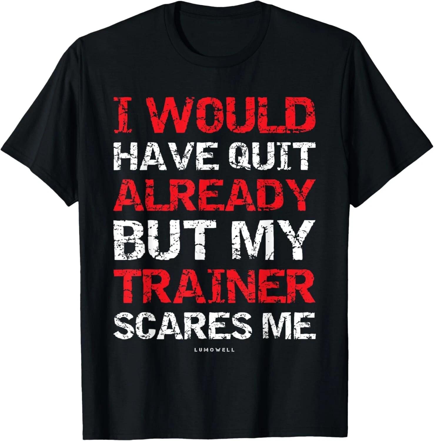 I Would Have Quit My Trainer Scares Me Funny Gym Shirts 2XL
