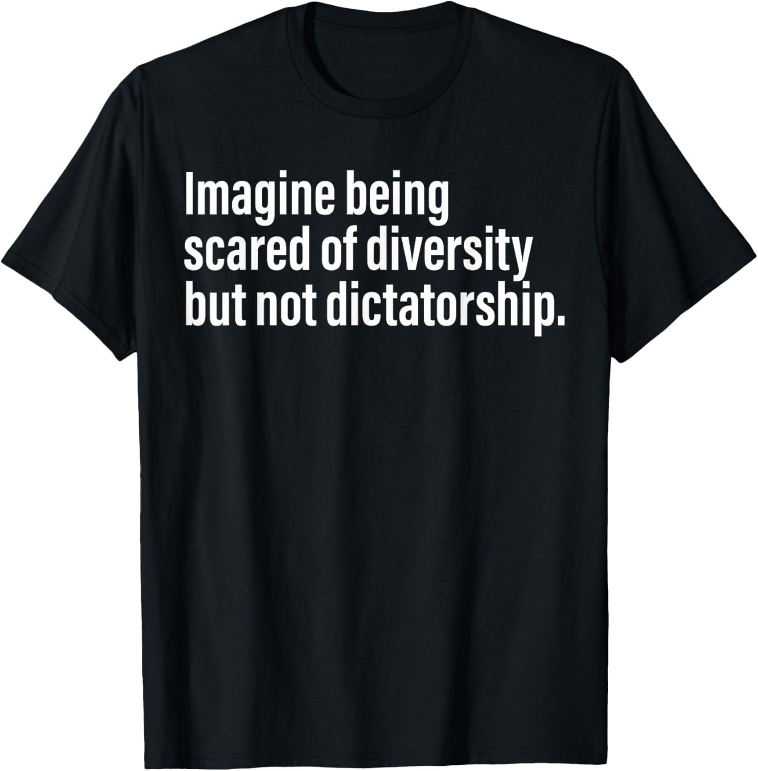Imagine Being Scared Of Diversity But Not Dictatorship T-Shirt Mens Womens Tees Top unisex T-Shirt Mens Womens Tees Top 4XL