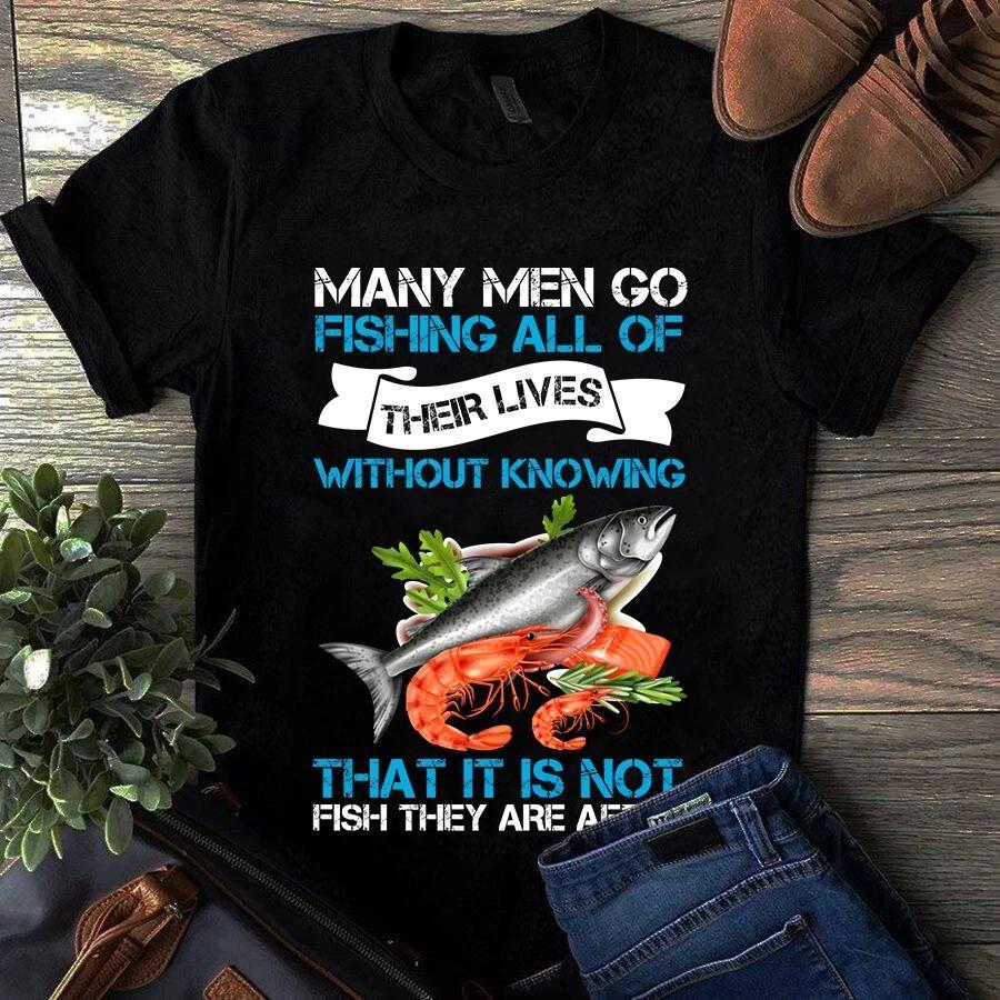 Men s and Women s T-shirts Many Men Go Fishing All of Their Lives Without Knowing S