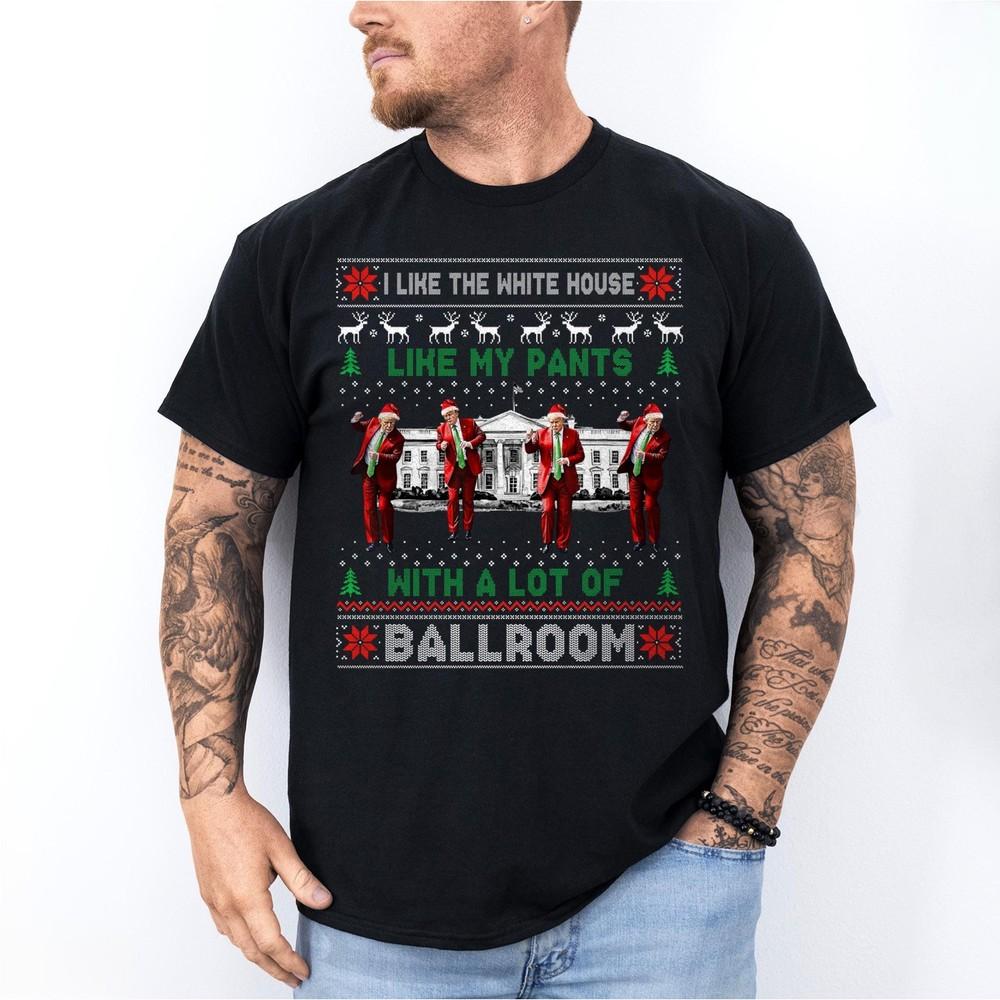 

I Like The White House Like My Pants with A Lot of Ballroom Ugly Chirstmas Shirt M