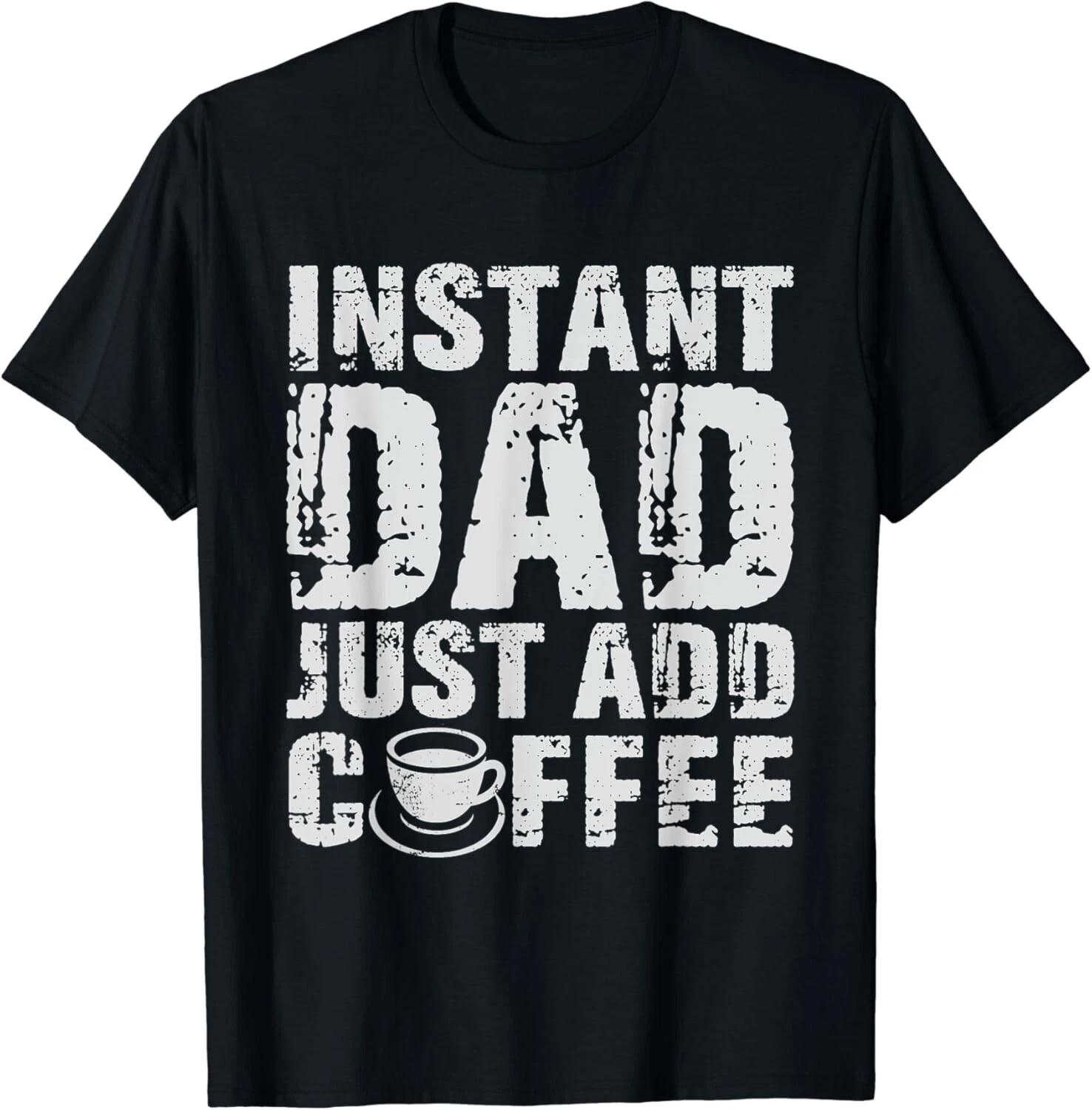 Instant Dad Just Add Coffee Fathers  Day Gift Unisex T-Shirt 3XL
