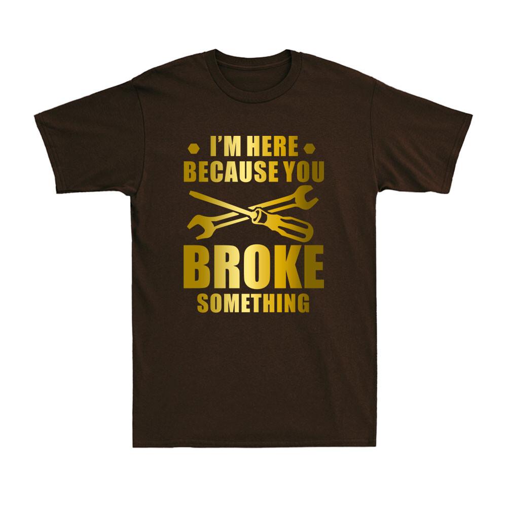 Im Here Because You Broke Something Funny Maintenance Worker Gift Unisexs Tshirt