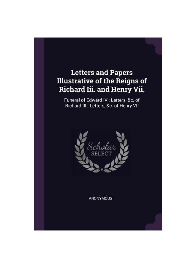 Letters and Papers Illustrative of the Reigns of Richard Iii. and Henry Vii.: Funeral of Edward IV ; Letters, &c. of Richard III ; Letters, &c. of Hen