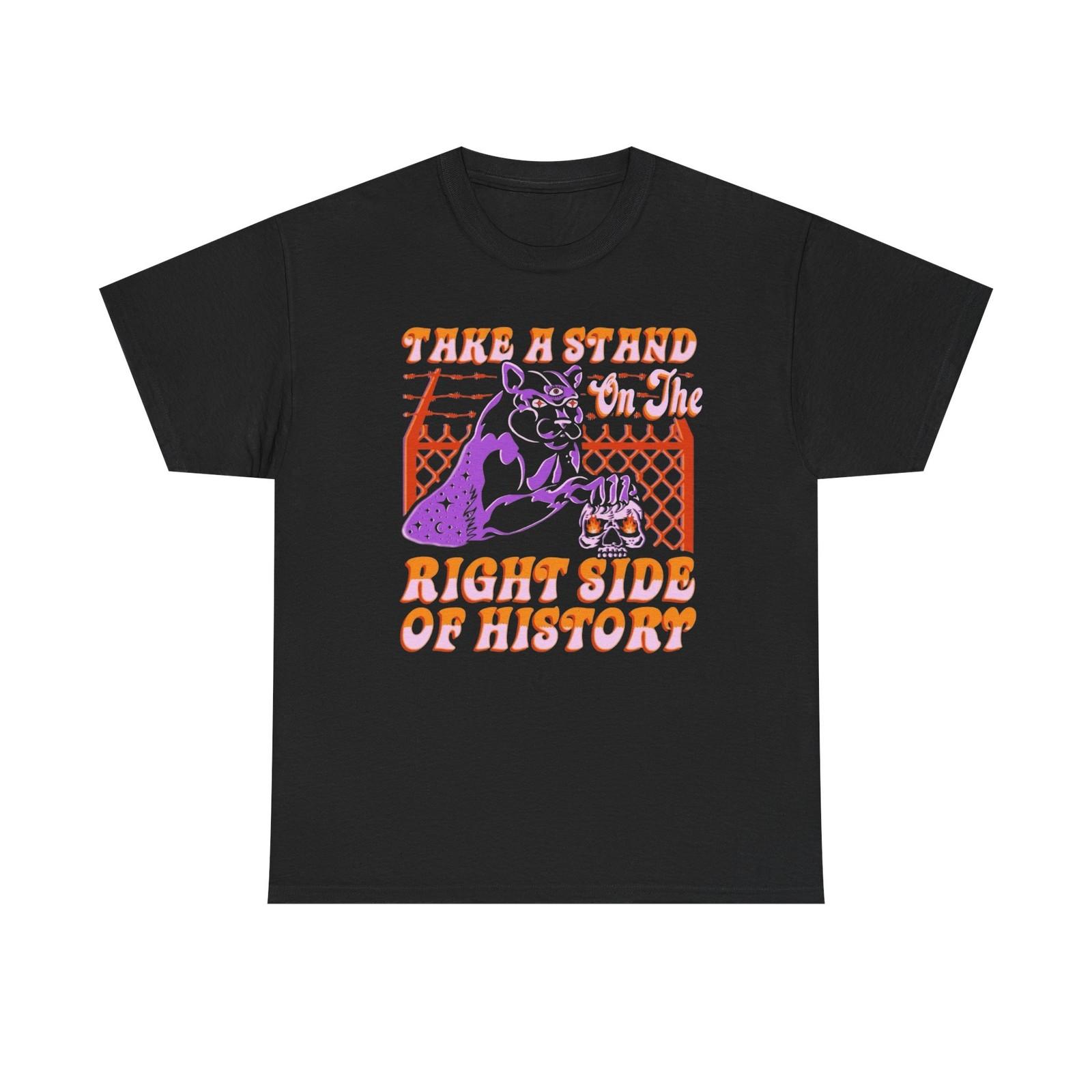 

Take A Stand On The Right Side Of History Graphic T Shirt Mens Womens Tees Top Unisex Heavy Cotton 4XL
