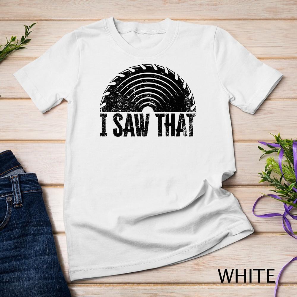 

Woodworker - I Saw That - Wood and Woodworking T-Shirt Unisex T-shirt 2XL