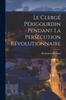 Libro Le Clerge Perigourdin Pendant La Persecution Revolutionnaire
