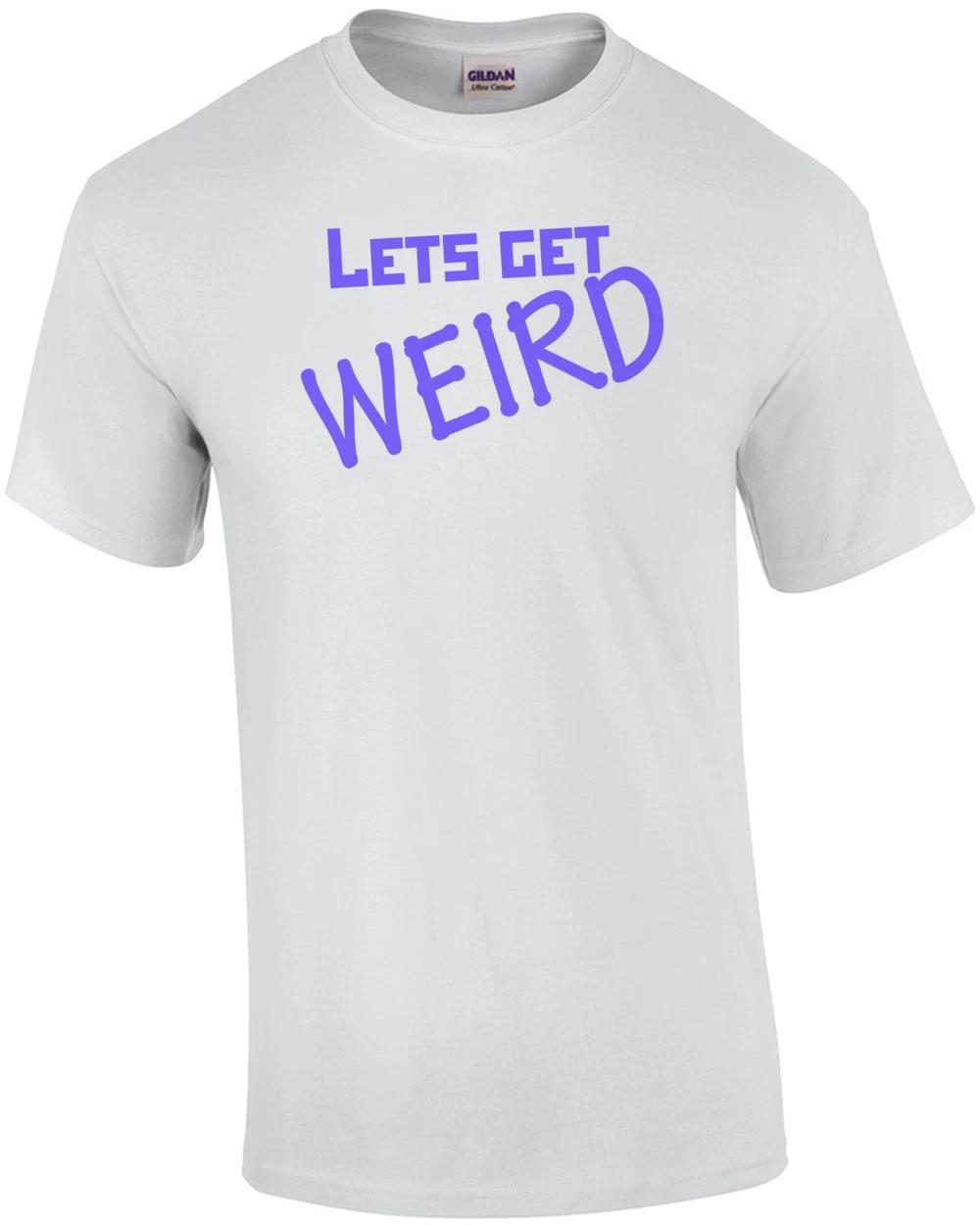Let s Get Weird Shirt 2XL