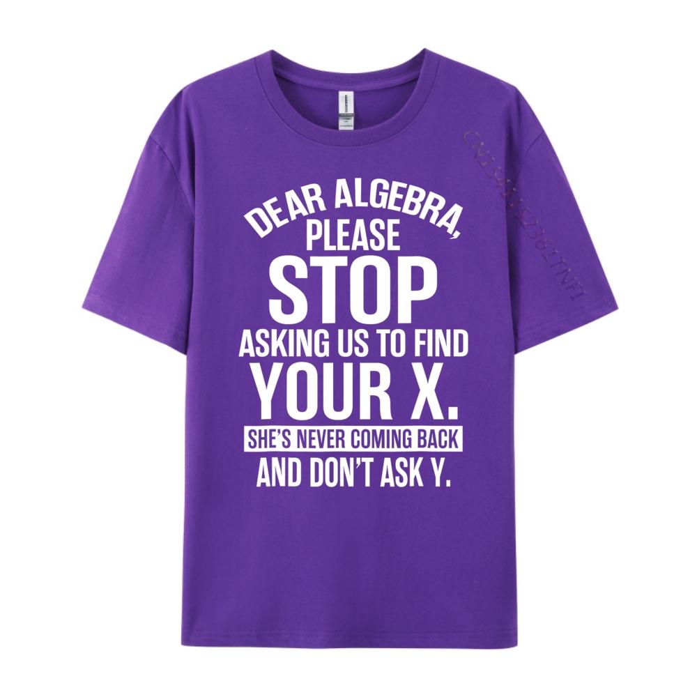 Dear Algebra Stop Asking Me To Find Your X Maths Mens Clothing 2025 T Shirt Mens Gifts Print Camisetas De Hombre Vegan