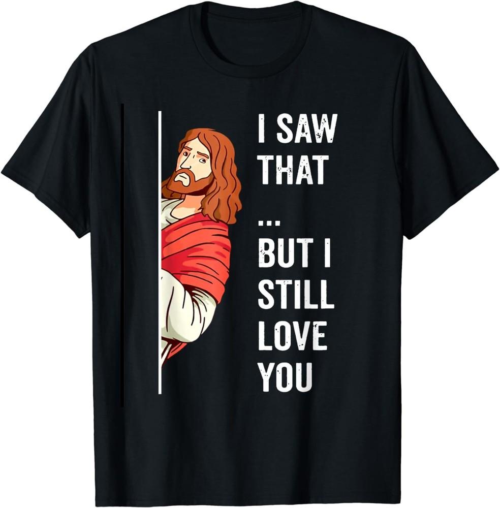 

NEW LIMITED I Saw That But I Still Love You Jesus Christian T-Shirt Tops Tee 3XL