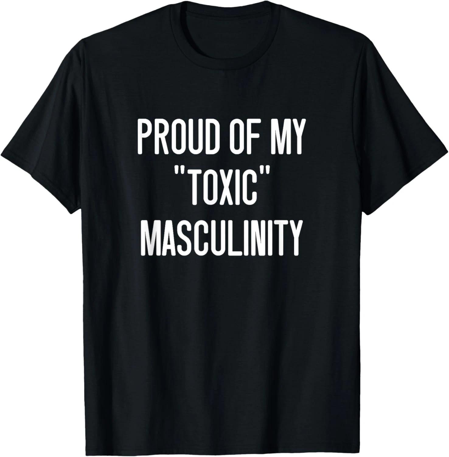 Proud Of My Toxic Masculinity, Funny, Jokes, Sarcastic T shirt S