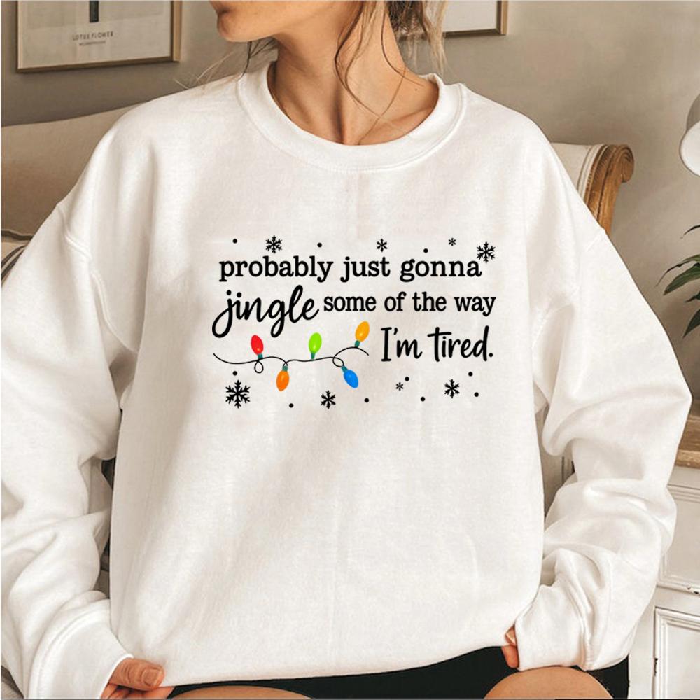 Christmas Jingle Song Sweatshirt Probably Just Gonna Jingle Some of The Way I'm Tired Christmas Sweatshirt Funny Holiday Hoodies