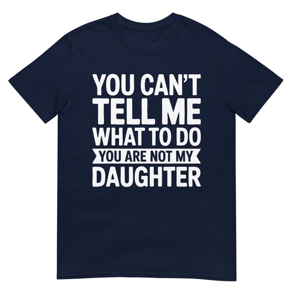 You Cant Tell Me What To Do You Are Not My Daughter Shirt Tshirt S