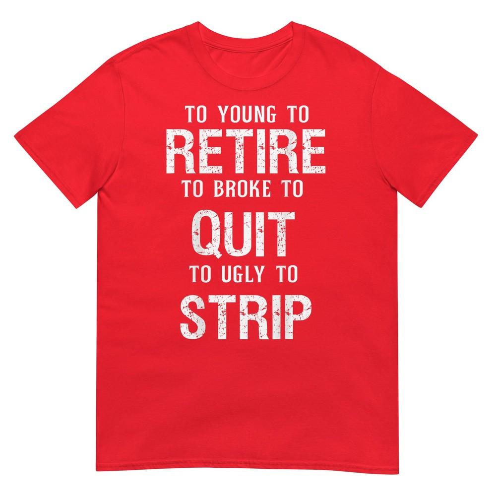 Too Young To Retire Too Broke To Quit To Ugly To Strip 2side TShirt S