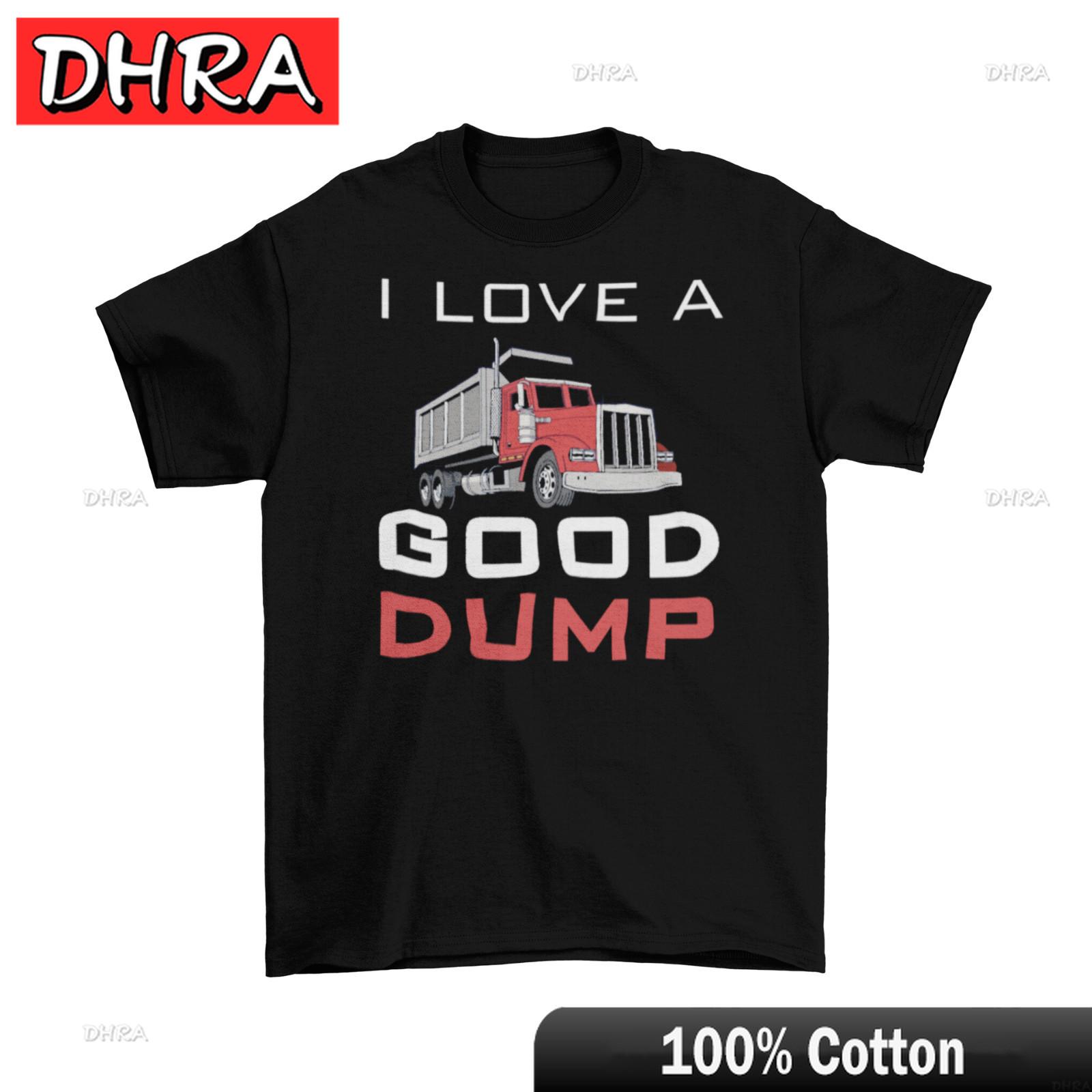 

I Love A Good Dump TShirt Unisex Cotton Adult Humor Funny New Dump Truck New Simple Fresh Tshirts Women Chic Bold Unique Top 4XL