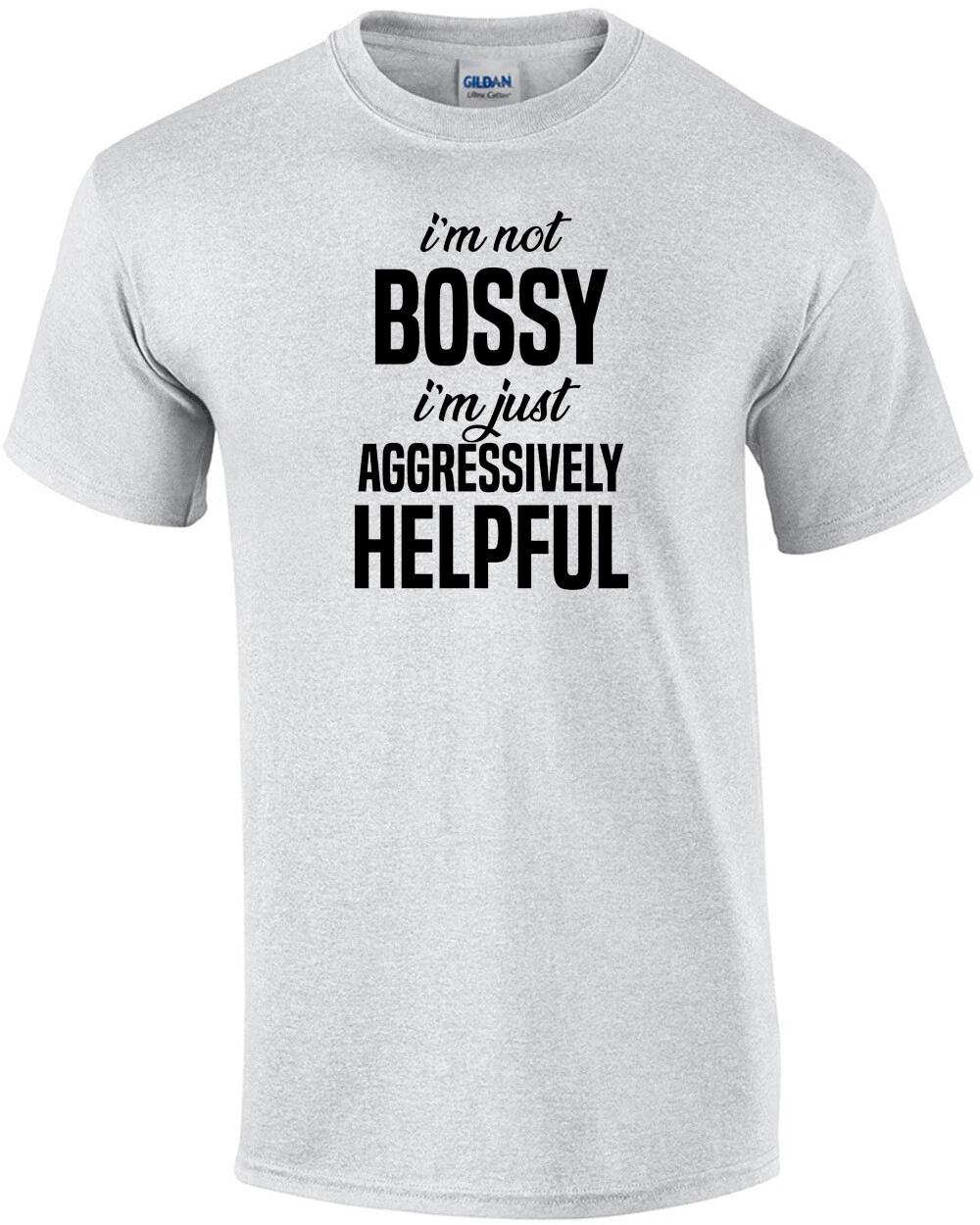I m not bossy - I m just aggressively helpful - sarcastic t-shirt S