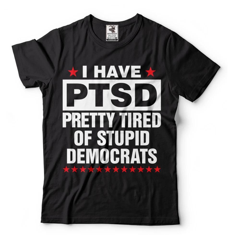 I Have PTSD Pretty Tired Of Stupid Democrats funny political shirts republican M