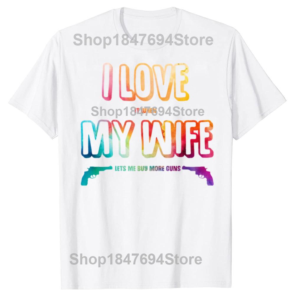 Funny I Love It When My Wife Lets Me Buy More Guns Cotton T-shirts Men Fashion Casual Tshirt Loose Oversized Streetwear T Shirt