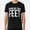 Show Me Your Feet ~ Cute Foot Fetish Size S To 5XL Made In the USA Unisex T-Shirt