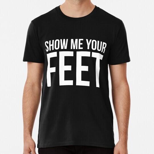 

Show Me Your Feet ~ Cute Foot Fetish Size S to 5XL Made in the USA Unisex T-Shirt XXXXL