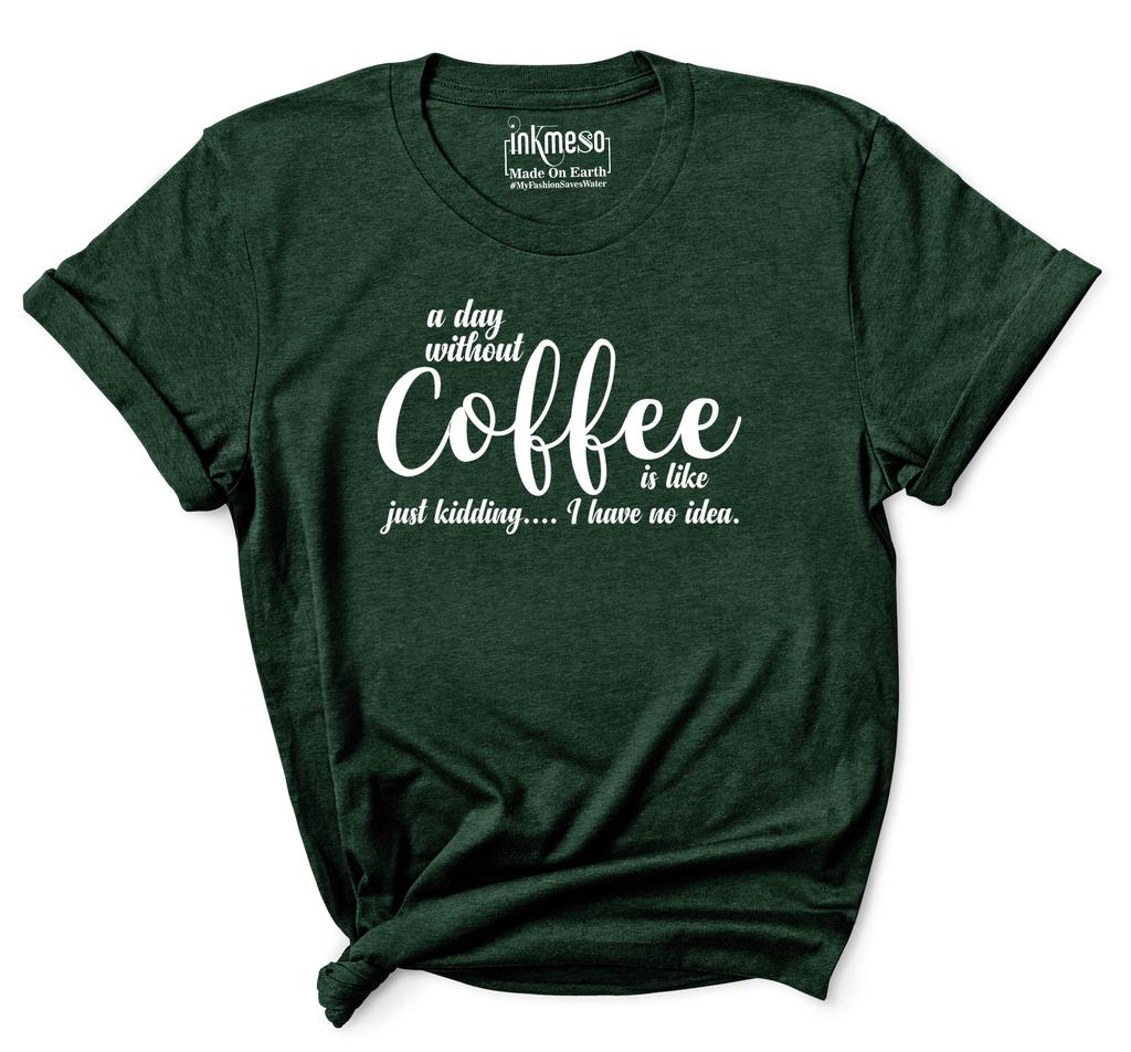 Inkmeso Women Quote Top   A Day Without Coffee Is Like Just Kidding  I Have No Idea   Graphic Print Tee