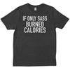 If Only Sass Burned Calories Funny Workout Gym Quote T Shirt