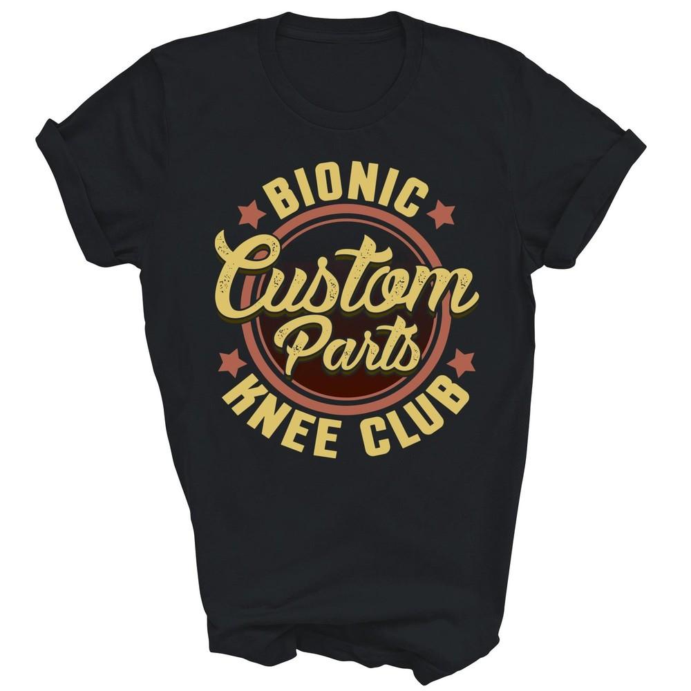 

Bionic Knee Club Custom Parts Funny Surgery Unisex Shirt Gift 4XL
