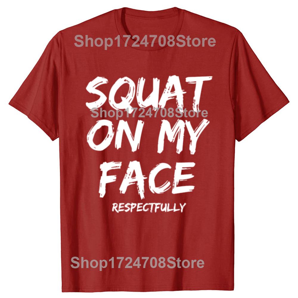Squat On My Face Respectfully Funny Quote Graphic T-shirts Men Women's Fashion Casual Tshirt 100% Cotton Loose Oversized T Shirt