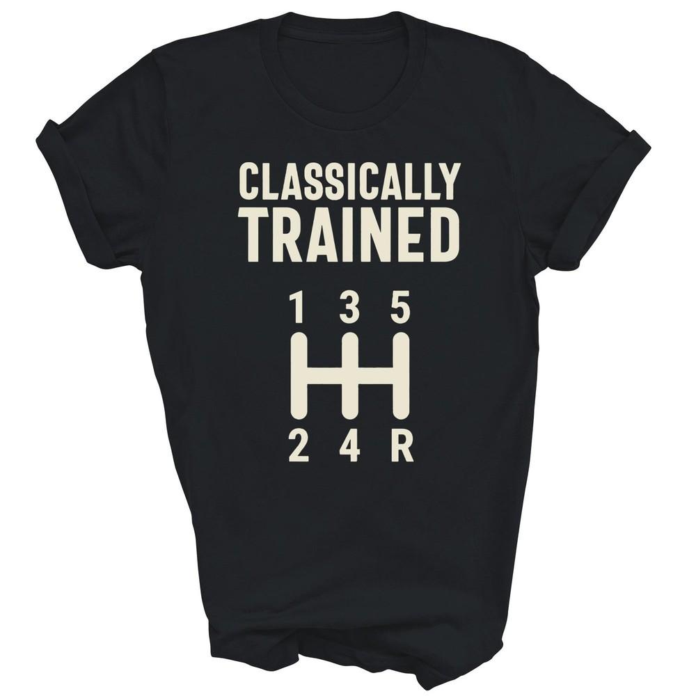 

Classically Trained Stick Driver Manual Transmission Car Unisex Shirt Gift S