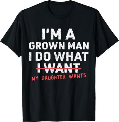 Funny Dad Father I'm A Grown Man I Do What My Daughter Wants  Unisex T-Shirt