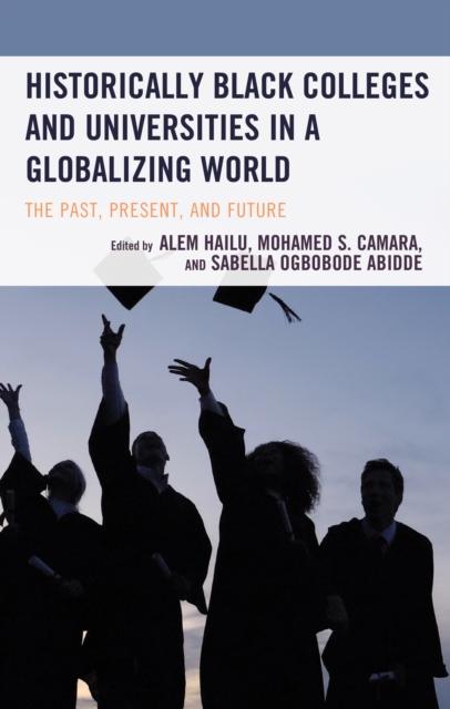 The Historically Black Colleges and Universities In a Globalizing World : The Past, Present, and Future Book