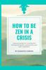 The How To Be Zen In a Crisis : A Practical Guide for Surviving and Thriving During Life's Predicaments and Even a Pandemic : 1 Book