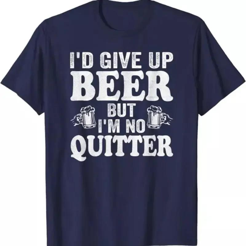 Id Give Up Beer But Im No Quitter Funny Quote T Shirt