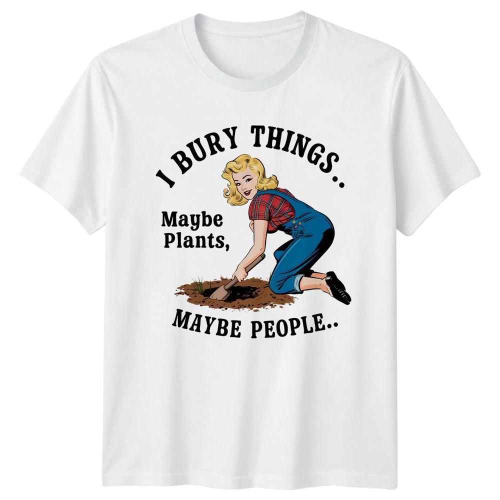 Bury Things Maybe Plants Maybe People TShirt Funny Gardener Tee S