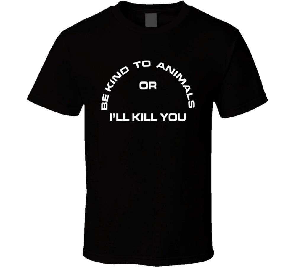 

Be Kind To Animals Or I ll Kill You T Shirt S