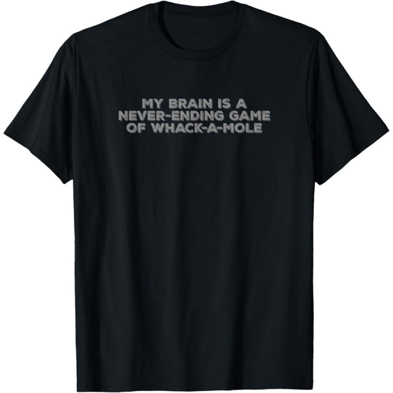 MY BRAIN IS A NEVER-ENDING GAME OF WHACK-A-MOLE Funny T-Shirt S