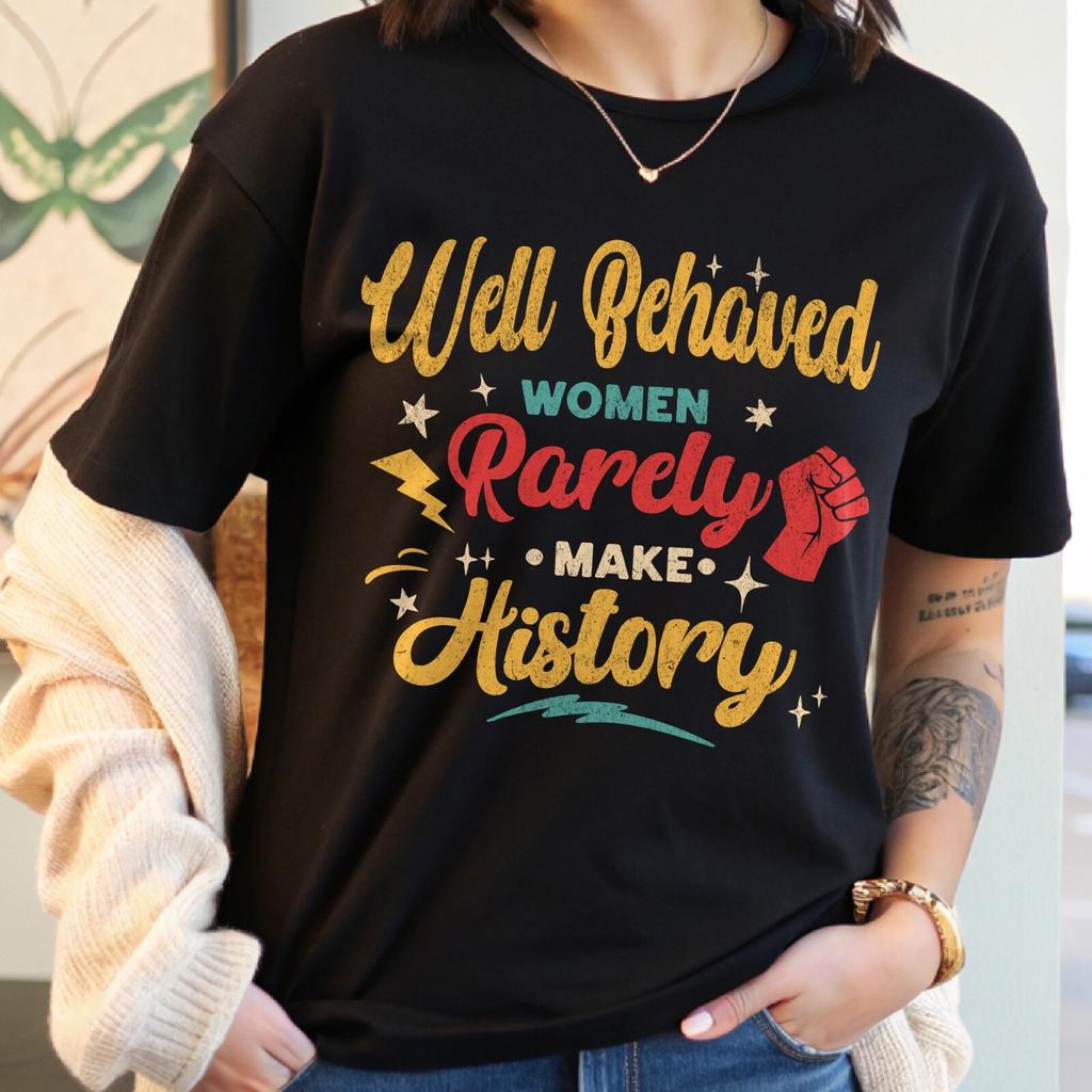 Well Behaved Women Rarely Make History T-Shirt, Powerful Women shirt