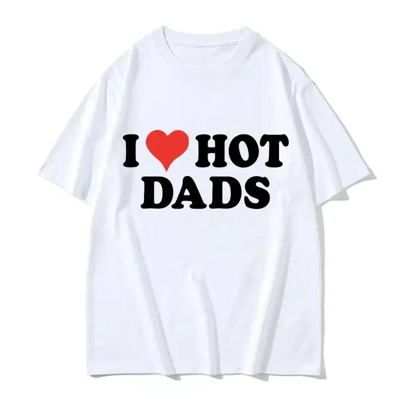 I Love Hot Dads Cotton T-Shirts Print Unisex Women Casual O-Neck Short Sleeves T Shirt Oversized Harajuku Unisex Tees Tops Clothing