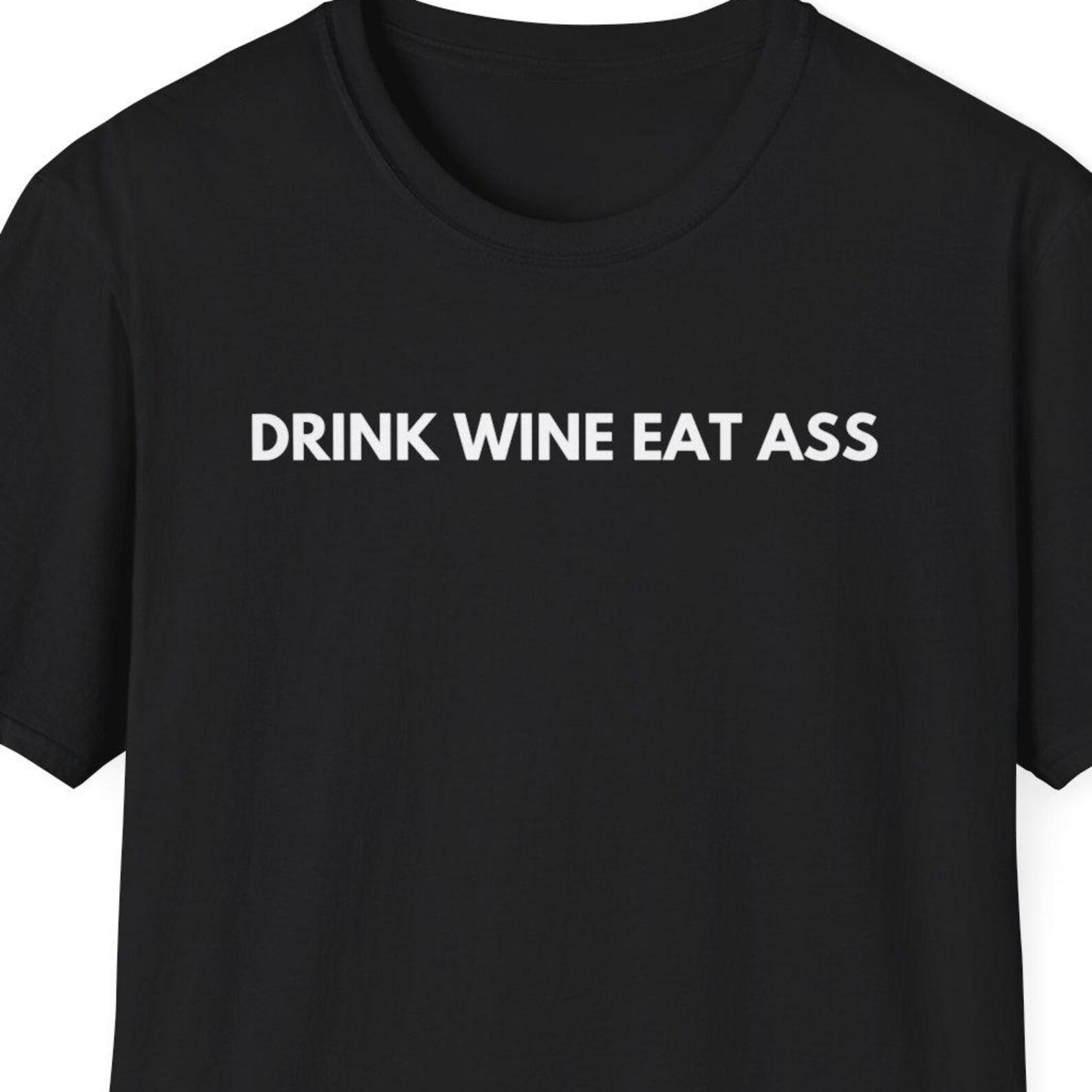 Drink Wine Eat Ass Shirt, Wine Lover Gift, Wine Gift, Funny Shirt, Adult Humor Shirt, Dirty Humor, Inappropriate Shirt, Unwearable Shirt 4XL