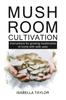 The Mushroom Cultivation : Instruction for Growing Mushroom At Home with Safe Uses Book