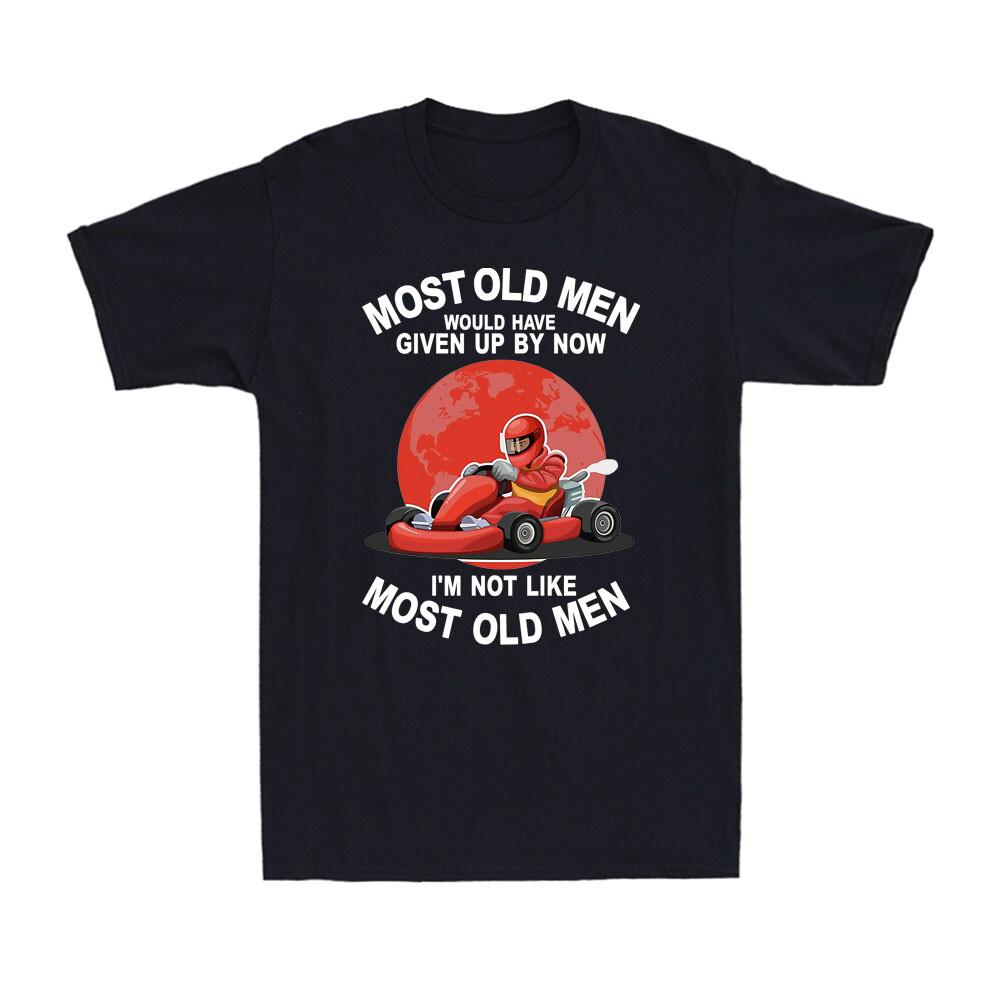 Kart Most Old Unisex Would Have Given By Now Im Not Like Most Old Unisex Gift Tshirt