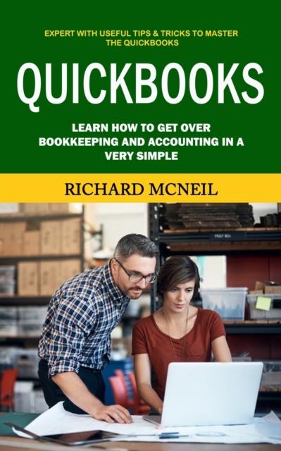 The Quickbooks : Expert With Useful Tips & Tricks To Master the Quickbooks (Learn How To Get Over Bookkeeping and Accounting In a Very Simple) Book