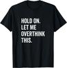 Hold On Let Me Overthink This Funny Sarcastic Hilarious Joke T-Shirt