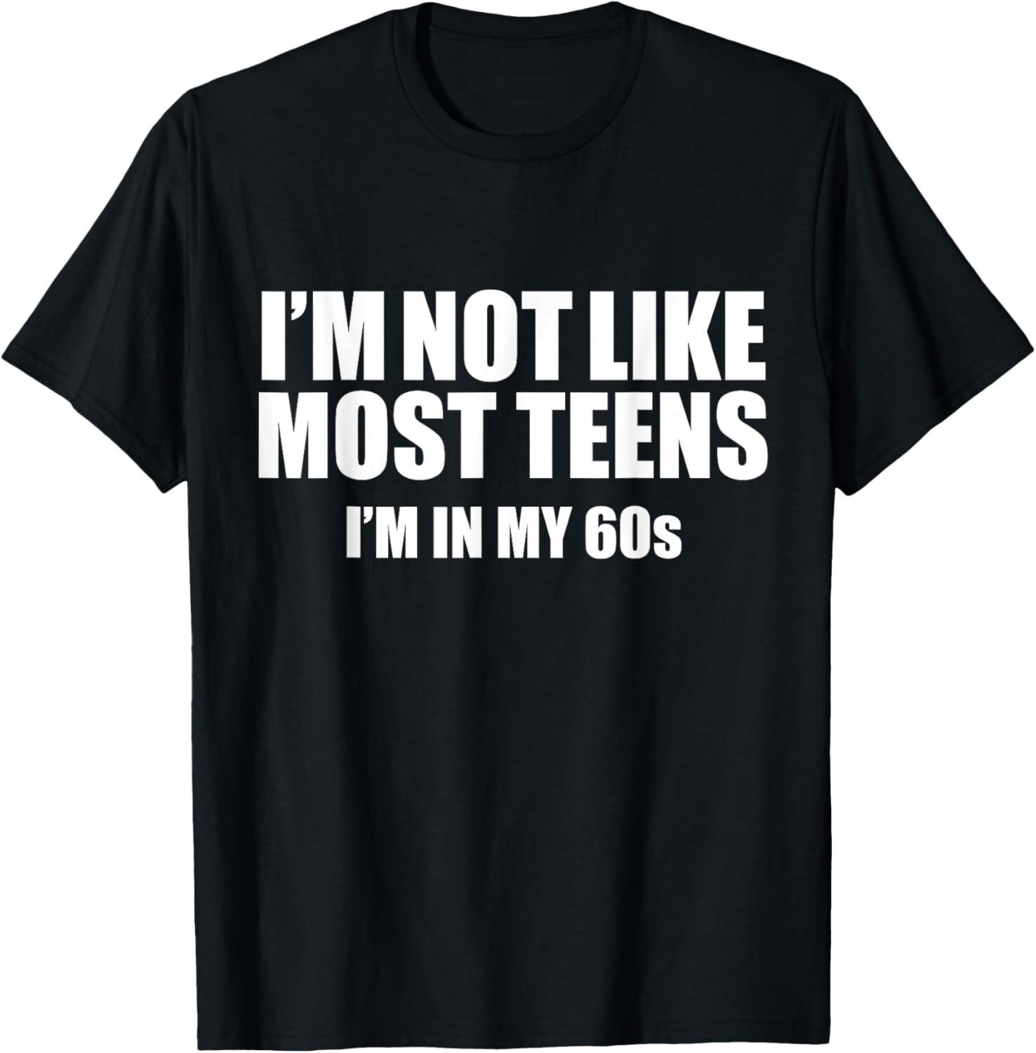 Not like most teens I_m in my 60s Funny 60th Birthday Gift Unisex T-Shirt S