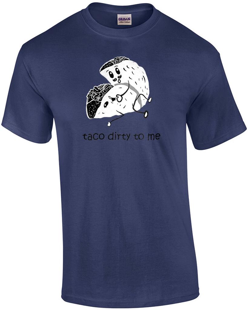 Taco Dirty To Me - Sexual Offensive T-shirt