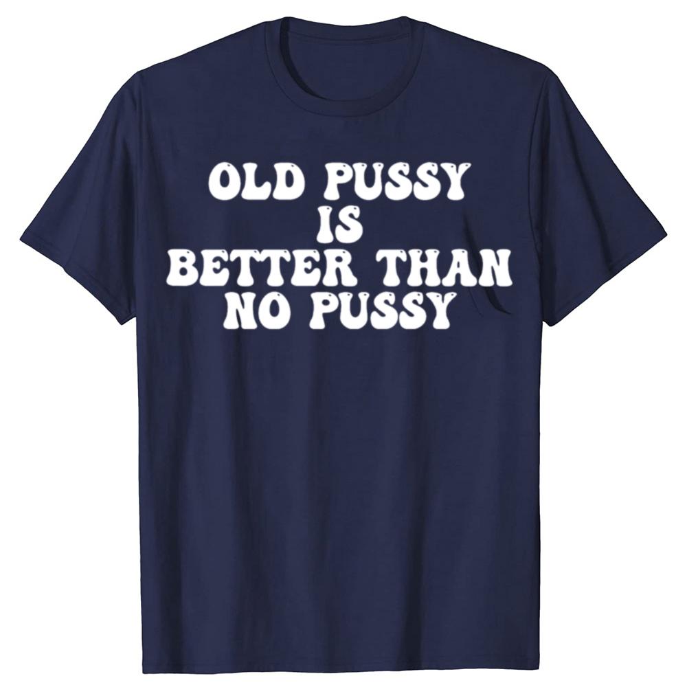 Funny Old Pussy Is Better Than No Pussy Graphic T-shirts Men Women's Fashion Casual Tshirt 100% Cotton Loose Oversized T Shirt
