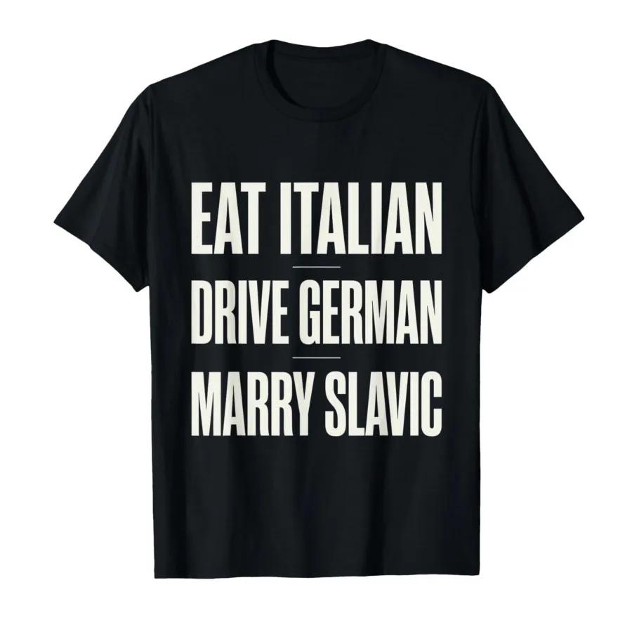 Eat Italian Drive German Marry Slavic Funny Quote Humor Tshirt For Men Women 100 Cotton T Shirts Short Sleeve Tops P875